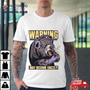 Warning May Become Grizzly Tshirt
