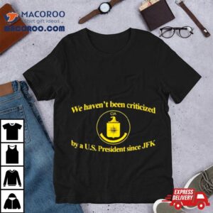 We Haven T Been Criticized Cia By A U S President Since Jfk Tshirt