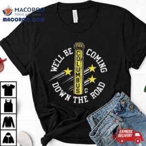 We Ll Be Coming Down The Road Columbus Tshirt