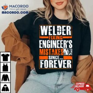 Welder Fixing Engineer’s Mistakes Since Forever Shirt