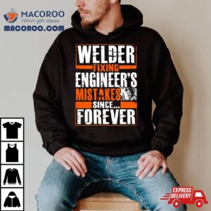 Welder Fixing Engineer’s Mistakes Since Forever Shirt