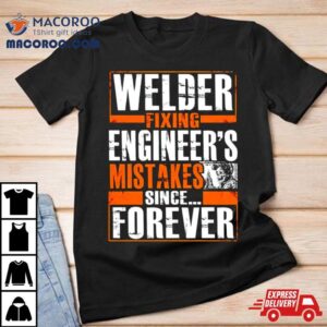 Welder Fixing Engineer S Mistakes Since Forever Tshirt
