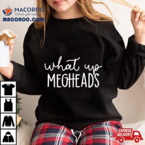 What’s Up Megheads Shirt