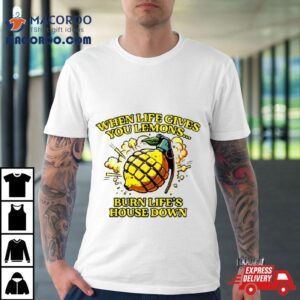 When Life Gives You Lemons Burn Life’s House Down Shirt