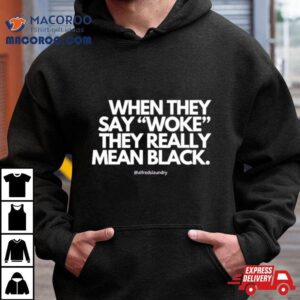 When They Say Woke They Really Mean Blacks Shirt