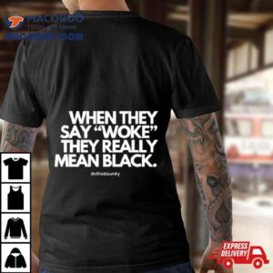 When They Say Woke They Really Mean Blacks Tshirt