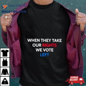 When They Take Our Rights We Vote Lefshirt