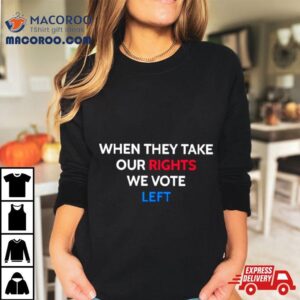 When They Take Our Rights We Vote Lef Tshirt
