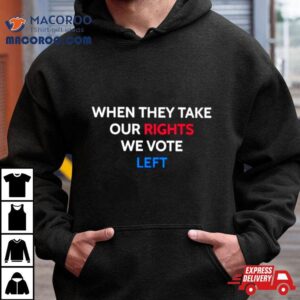 When They Take Our Rights We Vote Lef Tshirt
