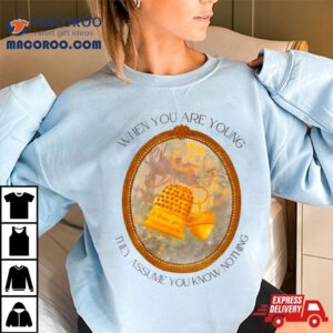 When You Are Young They Assume You Know Nothing Tshirt