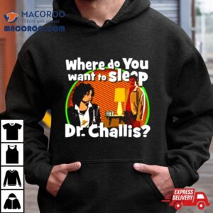 Where Do You Want To Sleep Dr Challis Shirt