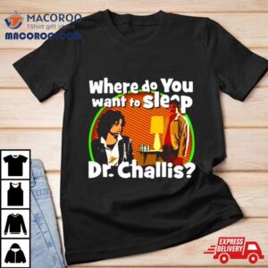 Where Do You Want To Sleep Dr Challis Tshirt