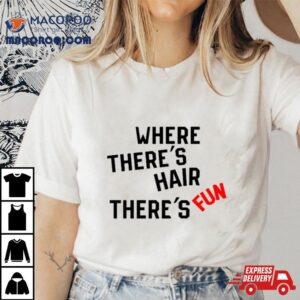 Where There S Hair There S Fun Tshirt