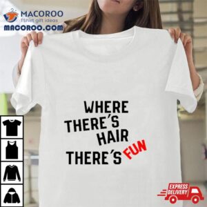 Where There S Hair There S Fun Tshirt