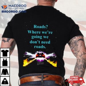 Where We’re Going We Don’t Need Roads Shirt