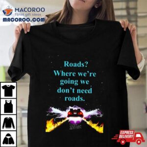 Where We Re Going We Don T Need Roads Tshirt