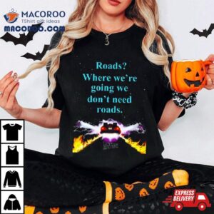 Where We Re Going We Don T Need Roads Tshirt
