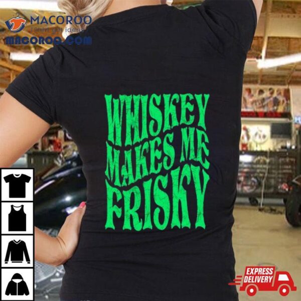 Whiskey Makes Me Frisky St. Patrick’s Day 2024 Shirt