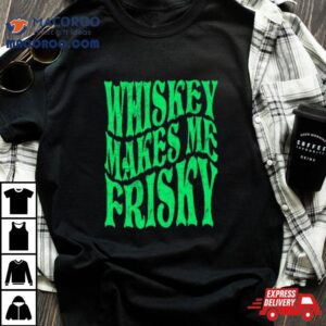 Whiskey Makes Me Frisky St Patrick S Day Tshirt