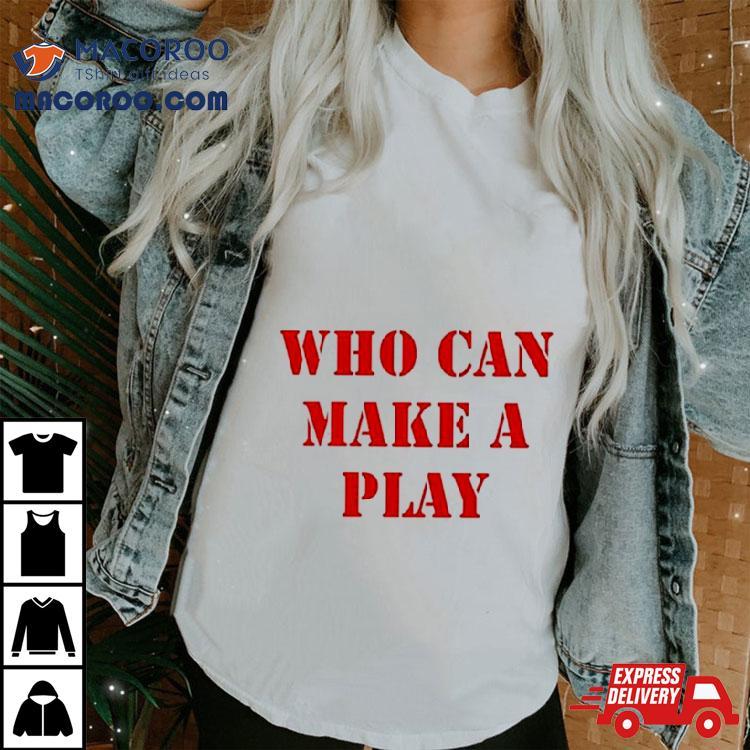 Who Can Make A Play Shirt Who Can Make A Play Shirt