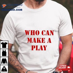 Who Can Make A Play Shirt 2 Who Can Make A Play Tshirt