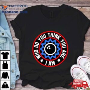 Who Do You Think You Are I Am Classic Shirt 1 Who Do You Think You Are I Am Classic Tshirt