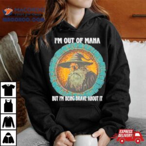 Wizard I M Out Of Mana But I M Being Brave About I Tshirt