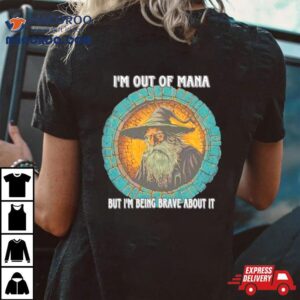 Wizard I M Out Of Mana But I M Being Brave About I Tshirt