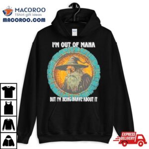 Wizard I M Out Of Mana But I M Being Brave About I Tshirt