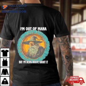 Wizard I M Out Of Mana But I M Being Brave About I Tshirt