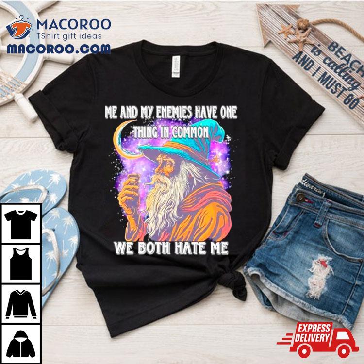 Wizard Me And My Enemies Both Have One Thing In Common We Both Hate Me Shirt Wizard Me And My Enemies Both Have One Thing In Common We Both Hate Me Shirt