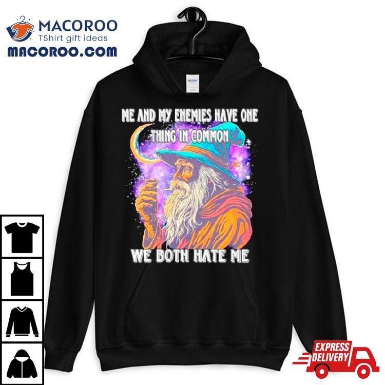 Wizard Me And My Enemies Both Have One Thing In Common We Both Hate Me Shirt Wizard Me And My Enemies Both Have One Thing In Common We Both Hate Me Shirt