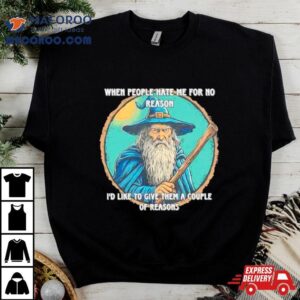 Wizard When People Hate Me For No Reason I D Like To Give Them A Couple Of Reasons Tshirt