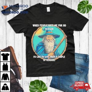 Wizard When People Hate Me For No Reason I D Like To Give Them A Couple Of Reasons Tshirt