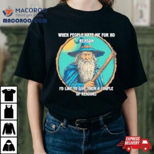 Wizard When People Hate Me For No Reason I D Like To Give Them A Couple Of Reasons Tshirt