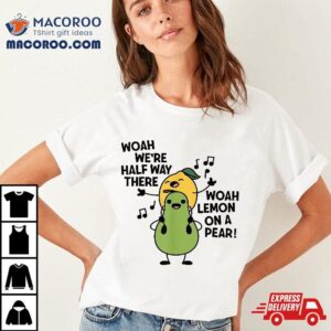 Woah We’re Halfway There Lemon On A Pear Singing Lovers Shirt