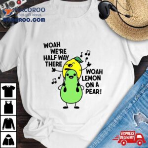 Woah We Re Halfway There Woah Lemon On A Pear Tshirt