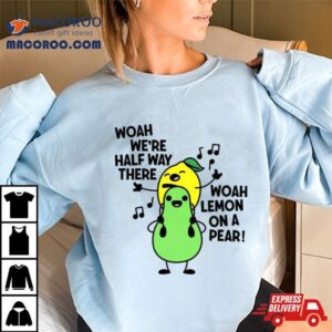 Woah We Re Halfway There Woah Lemon On A Pear Tshirt