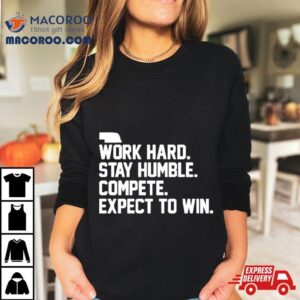 Work Hard Stay Humble Compete Expect To Win Shirt