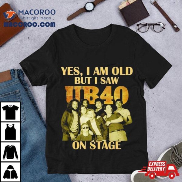 Yes I Am Old But I Saw Ub40 On Stage 2024 Shirt