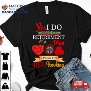 Yes I Do Have A Retirement Plan I Plan On Rug Hooking Shirt