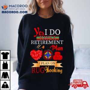 Yes I Do Have A Retirement Plan I Plan On Rug Hooking Tshirt