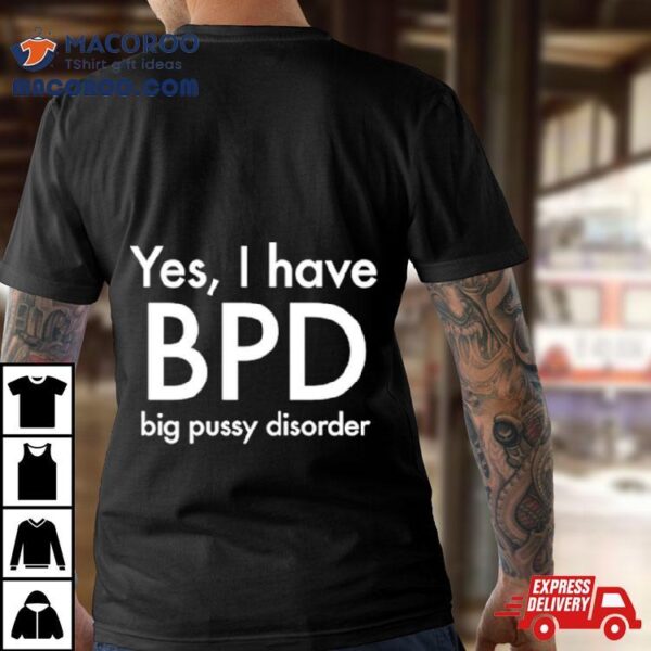 Yes I Have Bpd Big Pussy Disorder Classic Shirt