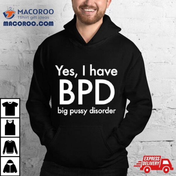 Yes I Have Bpd Big Pussy Disorder Classic Shirt