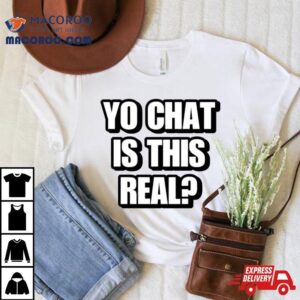 Yo Chat Is This Real Shirt