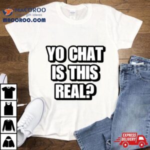 Yo Chat Is This Real Tshirt