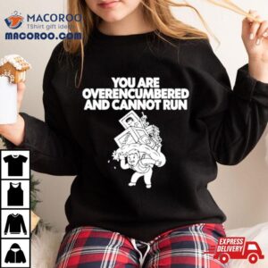 You Are Overencumbered And Cannot Run Tshirt