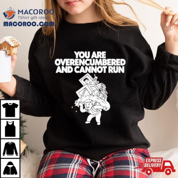 You Are Overencumbered And Cannot Run Shirt