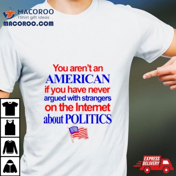 You Aren’t An American If You Have Never Argued With Strangers On The Internet About Politics Shirt