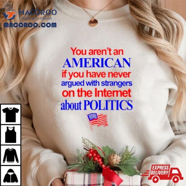 You Aren’t An American If You Have Never Argued With Strangers On The Internet About Politics Shirt